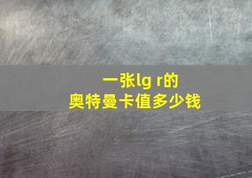 一张lg r的奥特曼卡值多少钱